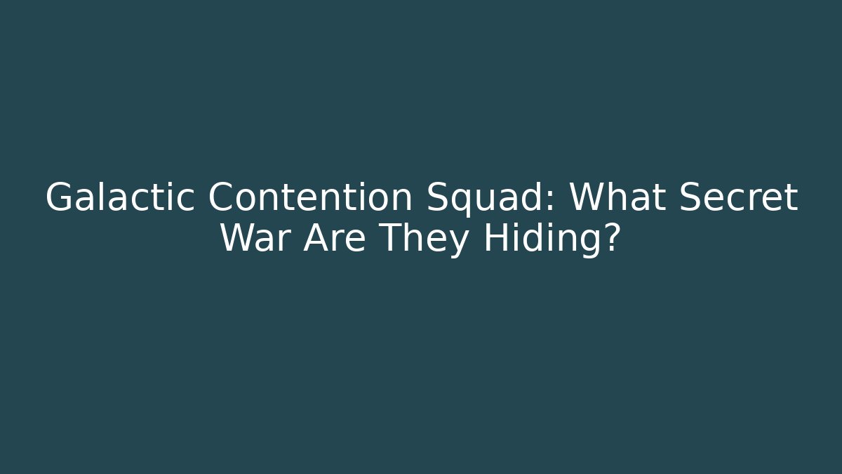 Galactic Contention Squad: What Secret War Are They Hiding?