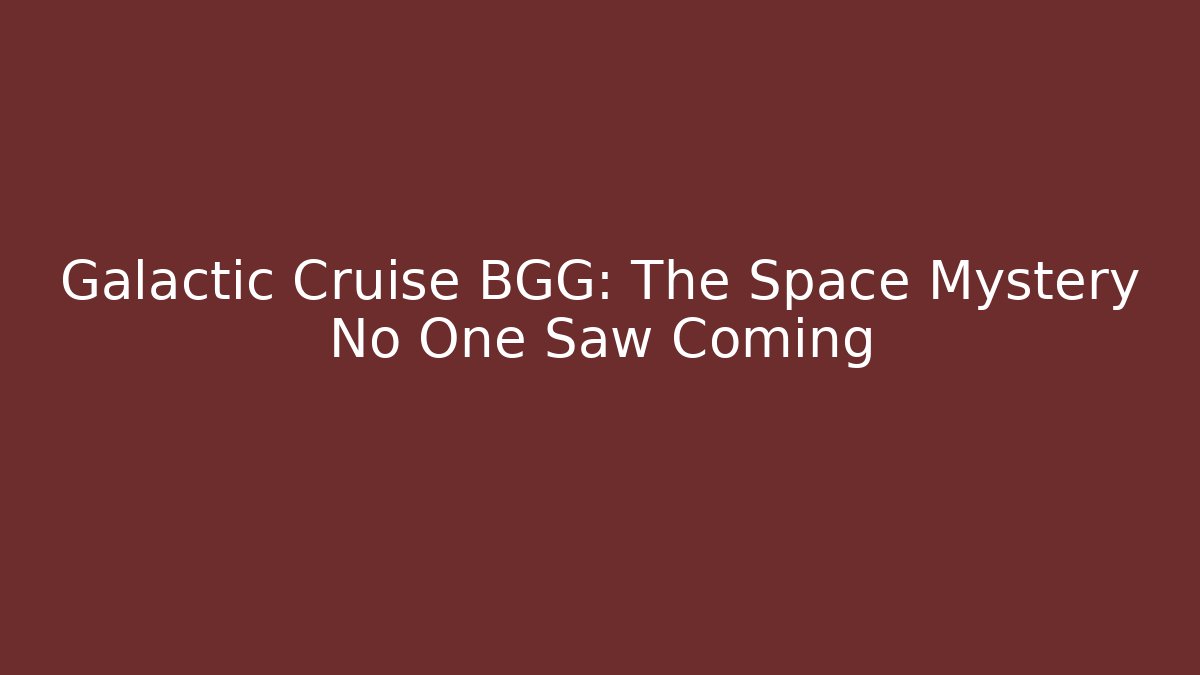 Galactic Cruise BGG: The Space Mystery No One Saw Coming