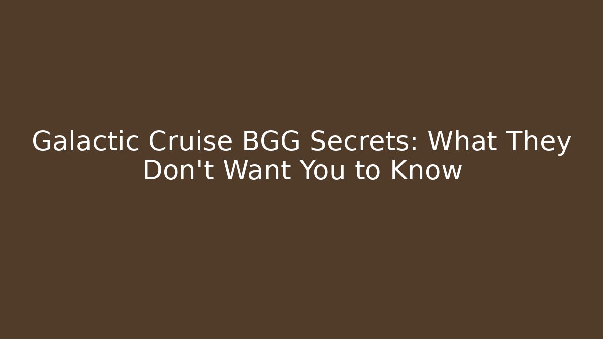 Galactic Cruise BGG Secrets: What They Don't Want You to Know
