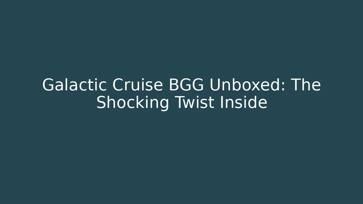 Galactic Cruise BGG Unboxed: The Shocking Twist Inside