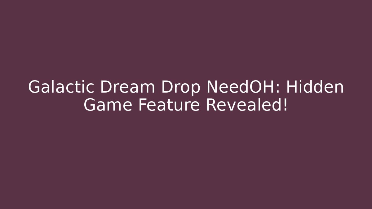 Galactic Dream Drop NeedOH: Hidden Game Feature Revealed!