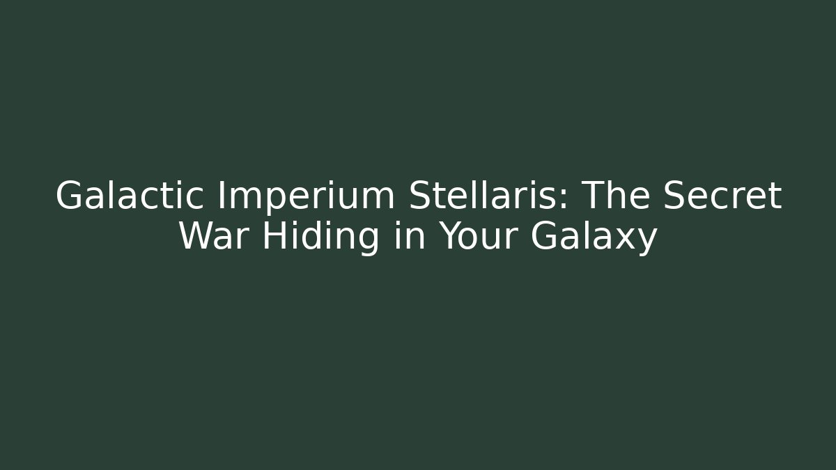 Galactic Imperium Stellaris: The Secret War Hiding in Your Galaxy