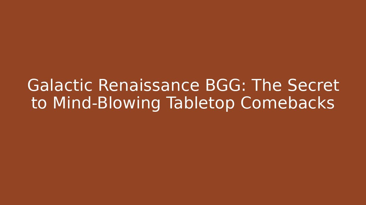 Galactic Renaissance BGG: The Secret to Mind-Blowing Tabletop Comebacks