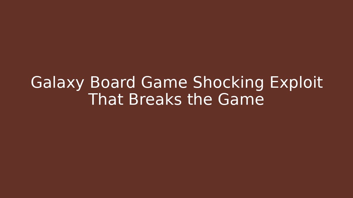 Galaxy Board Game Shocking Exploit That Breaks the Game