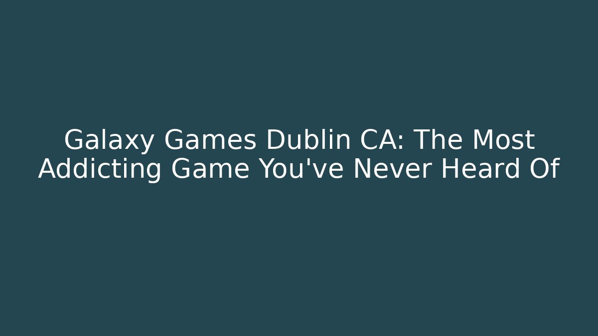 Galaxy Games Dublin CA: The Most Addicting Game You've Never Heard Of