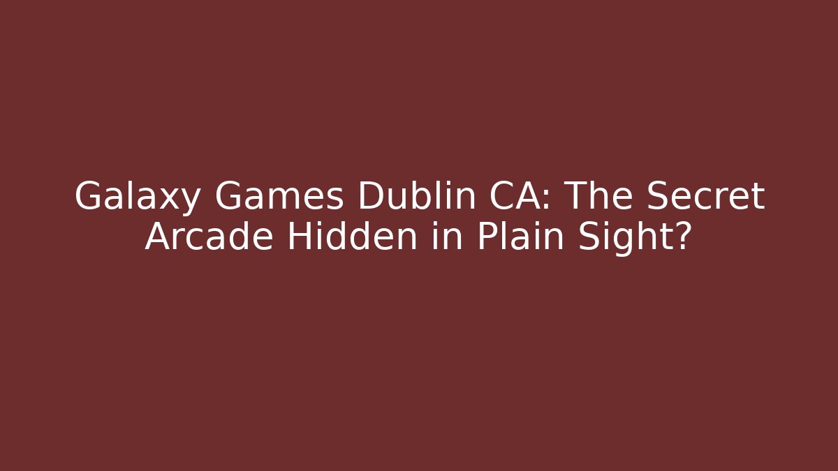 Galaxy Games Dublin CA: The Secret Arcade Hidden in Plain Sight?