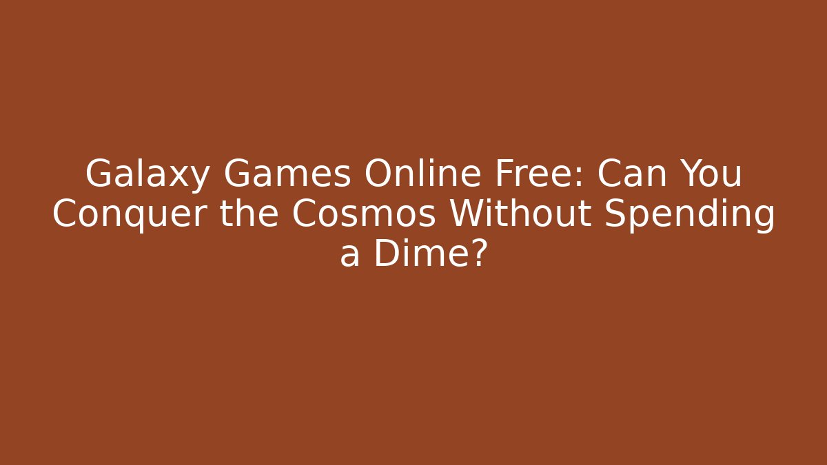 Galaxy Games Online Free: Can You Conquer the Cosmos Without Spending a Dime?
