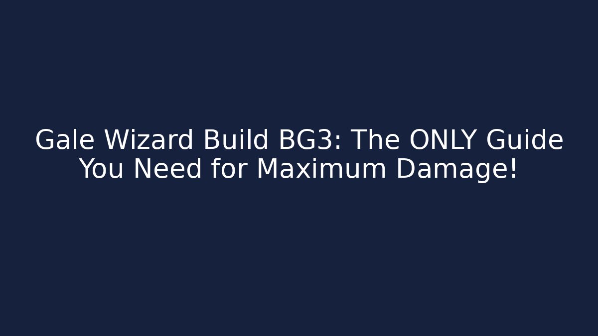 Gale Wizard Build BG3: The ONLY Guide You Need for Maximum Damage!