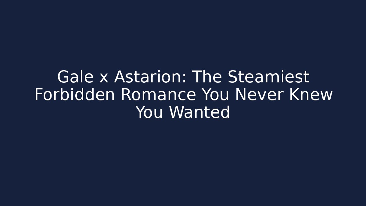 Gale x Astarion: The Steamiest Forbidden Romance You Never Knew You Wanted