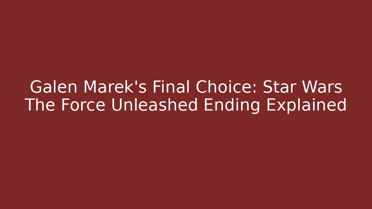 Galen Marek's Final Choice: Star Wars The Force Unleashed Ending Explained