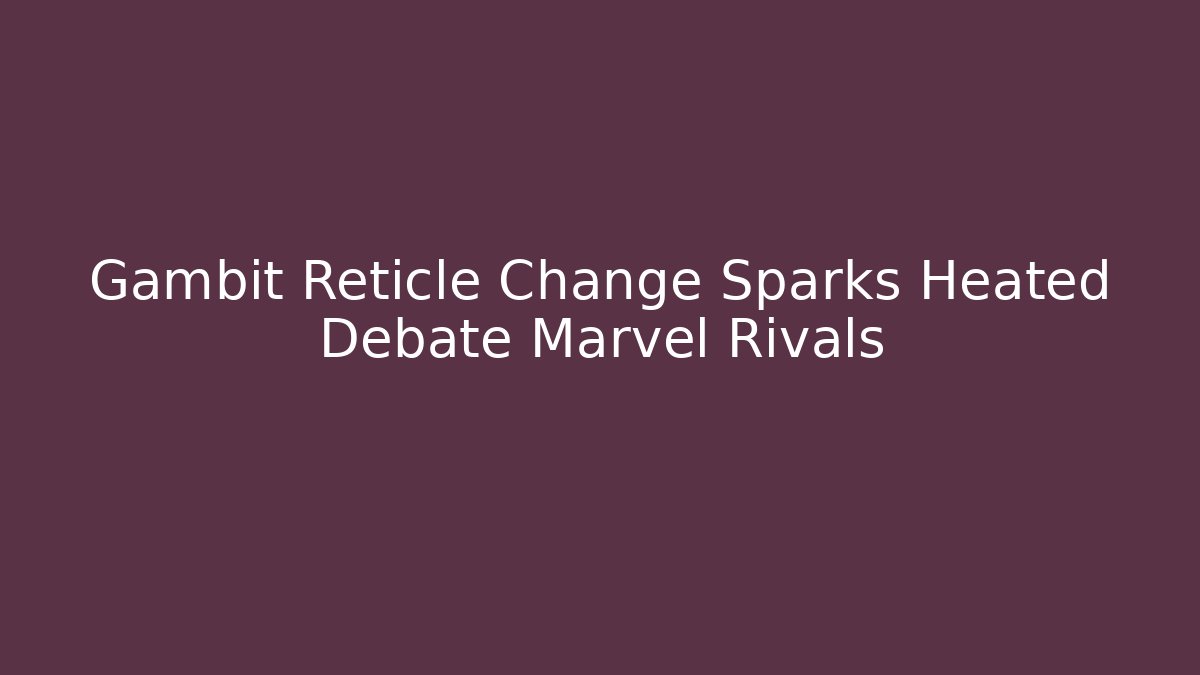 Gambit Reticle Change Sparks Heated Debate Marvel Rivals