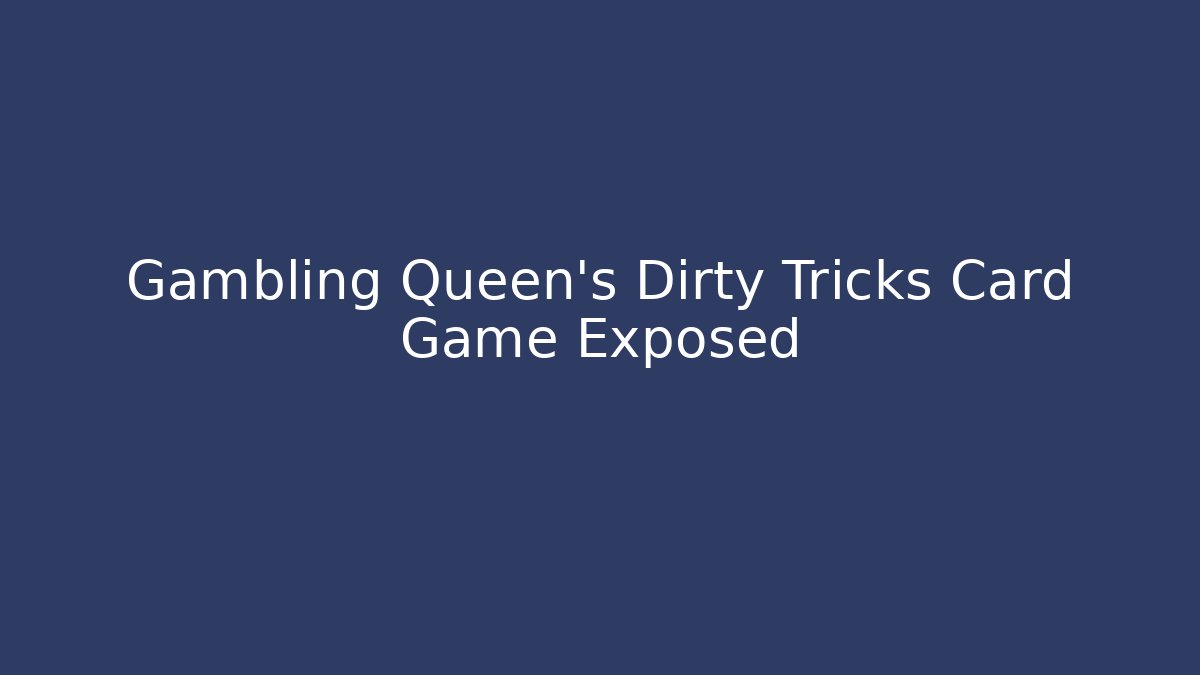 Gambling Queen's Dirty Tricks Card Game Exposed