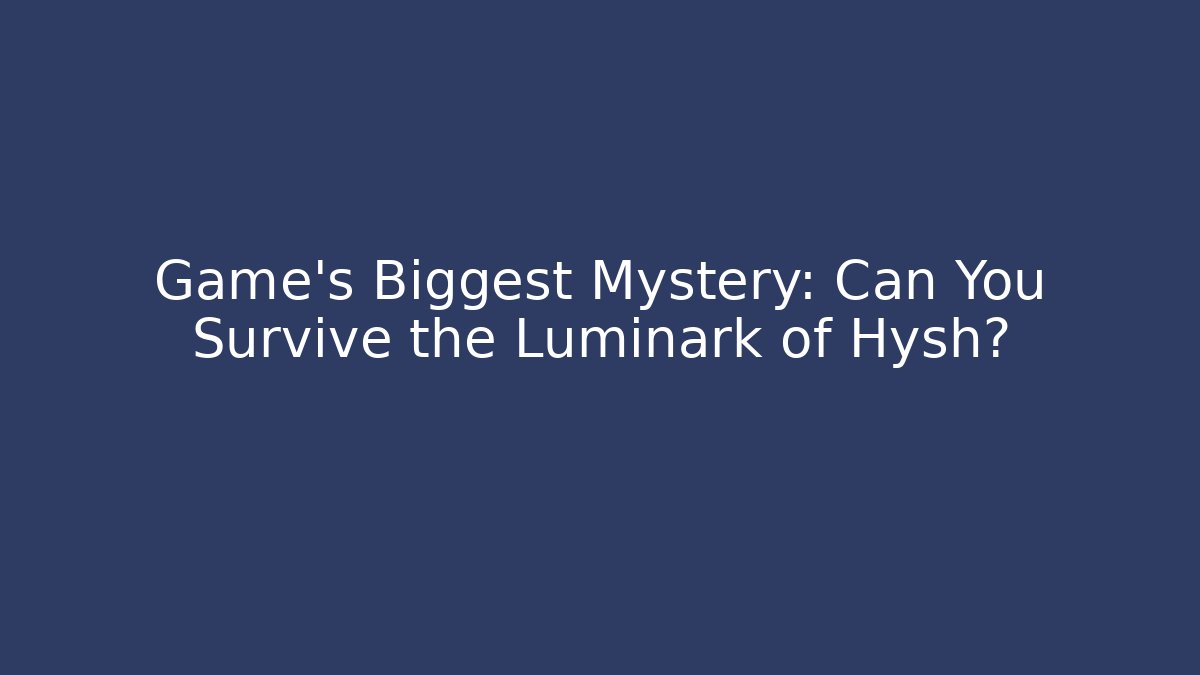 Game's Biggest Mystery: Can You Survive the Luminark of Hysh?