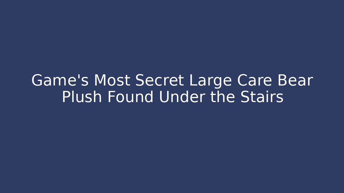 Game's Most Secret Large Care Bear Plush Found Under the Stairs - Critter Realm