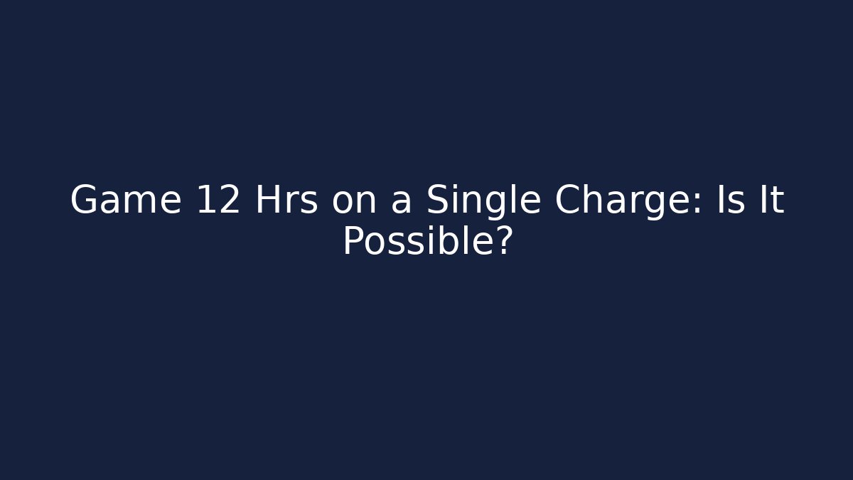 Game 12 Hrs on a Single Charge: Is It Possible?