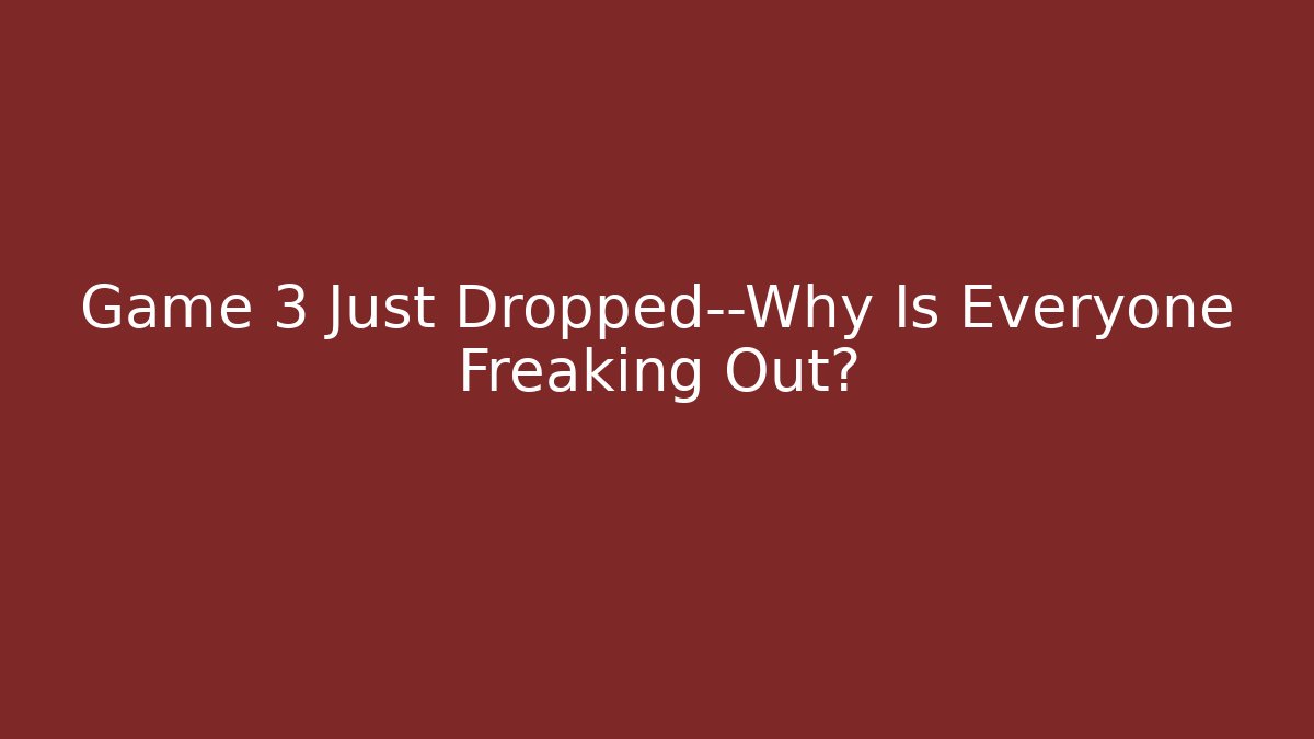 Game 3 Just Dropped—Why Is Everyone Freaking Out?