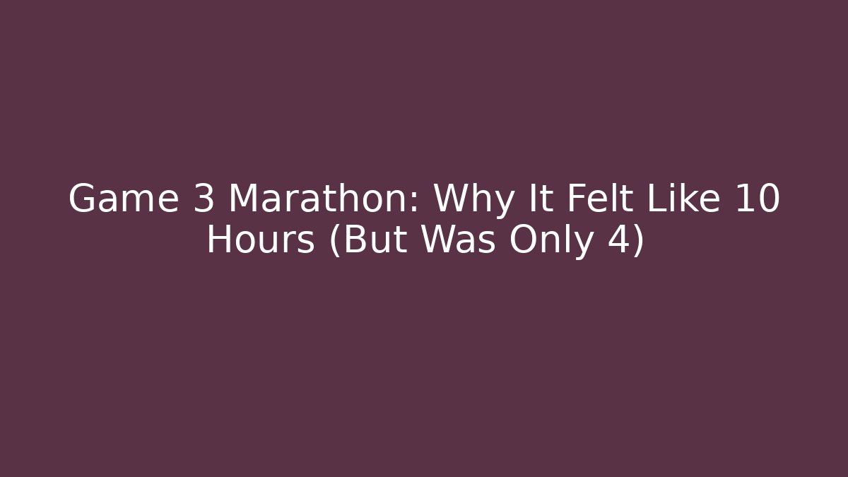 Game 3 Marathon: Why It Felt Like 10 Hours (But Was Only 4)
