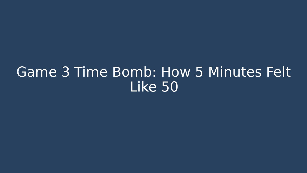 Game 3 Time Bomb: How 5 Minutes Felt Like 50