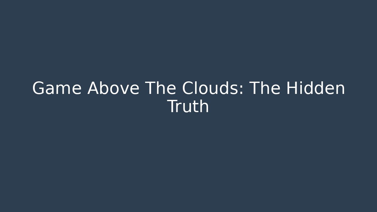 Game Above The Clouds: The Hidden Truth