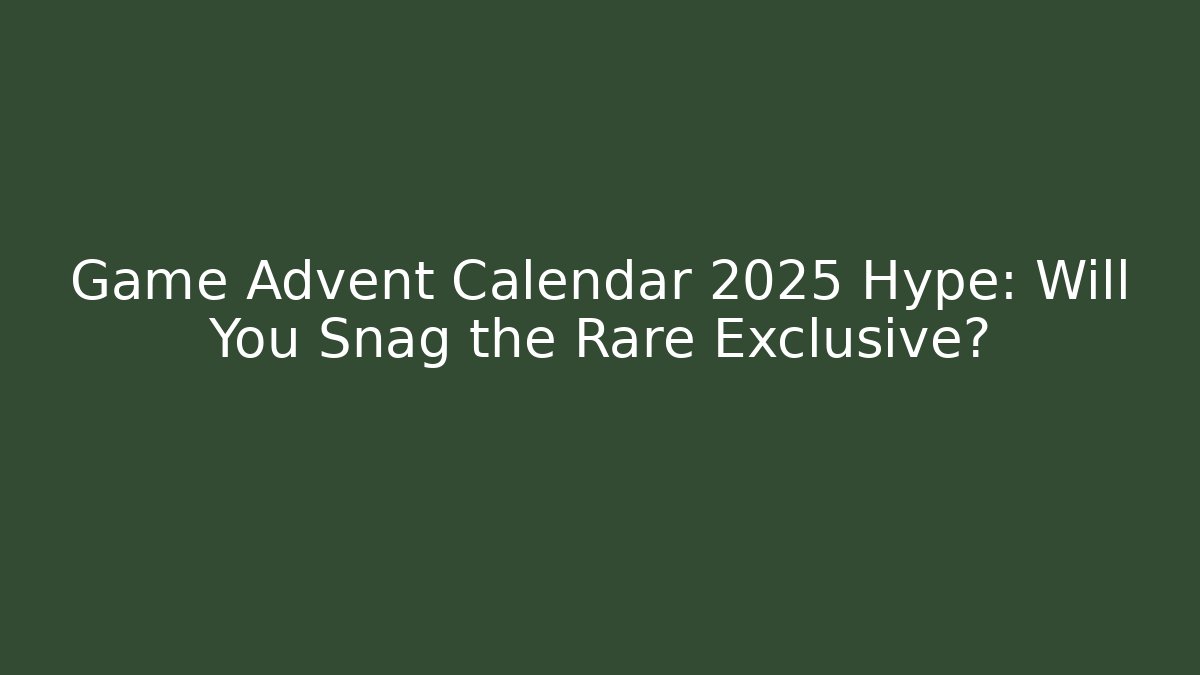 Game Advent Calendar 2025 Hype: Will You Snag the Rare Exclusive?