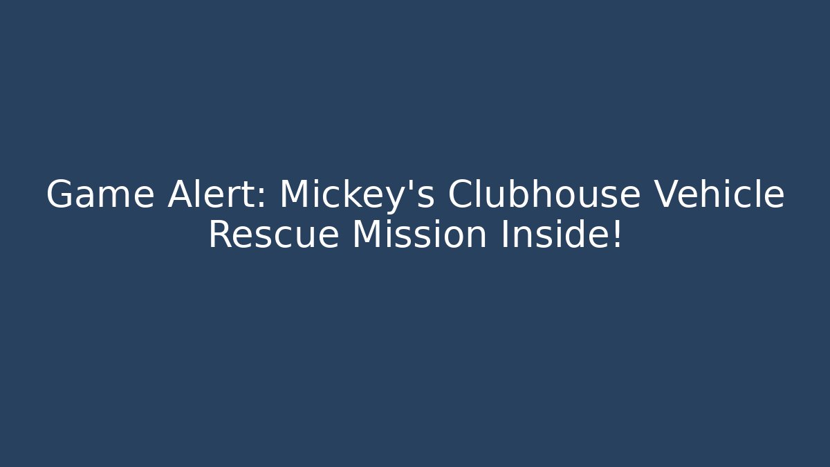 Game Alert: Mickey's Clubhouse Vehicle Rescue Mission Inside!