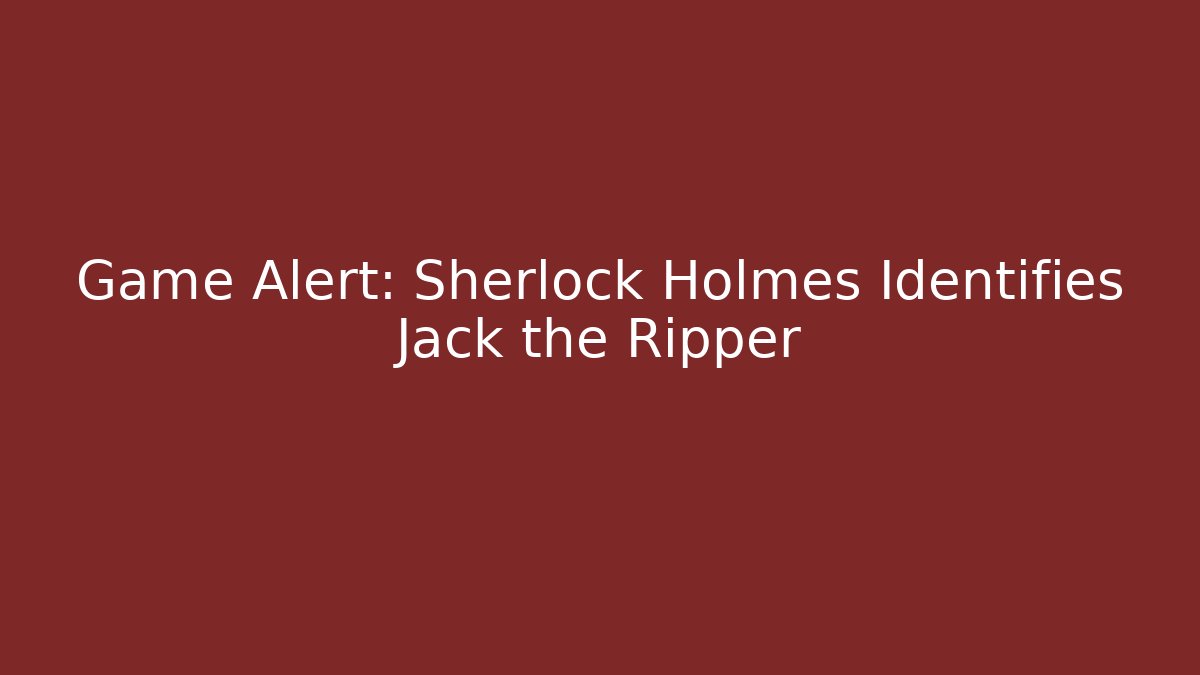 Game Alert: Sherlock Holmes Identifies Jack the Ripper - Critter Realm