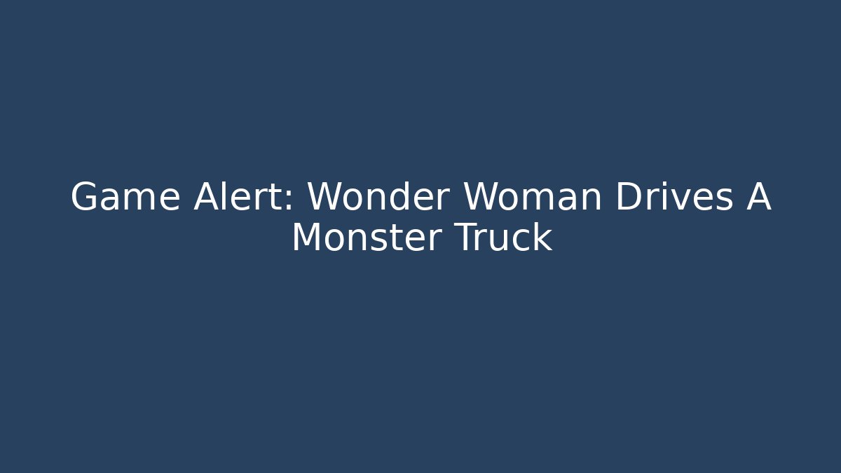 Game Alert: Wonder Woman Drives A Monster Truck