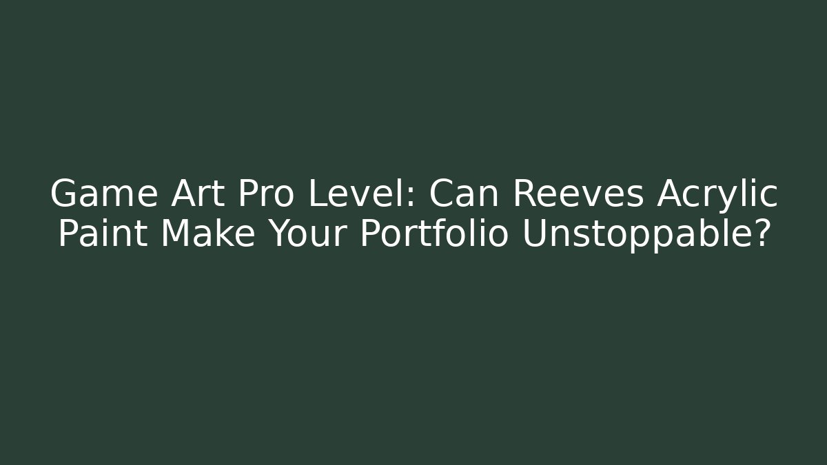 Game Art Pro Level: Can Reeves Acrylic Paint Make Your Portfolio Unstoppable?