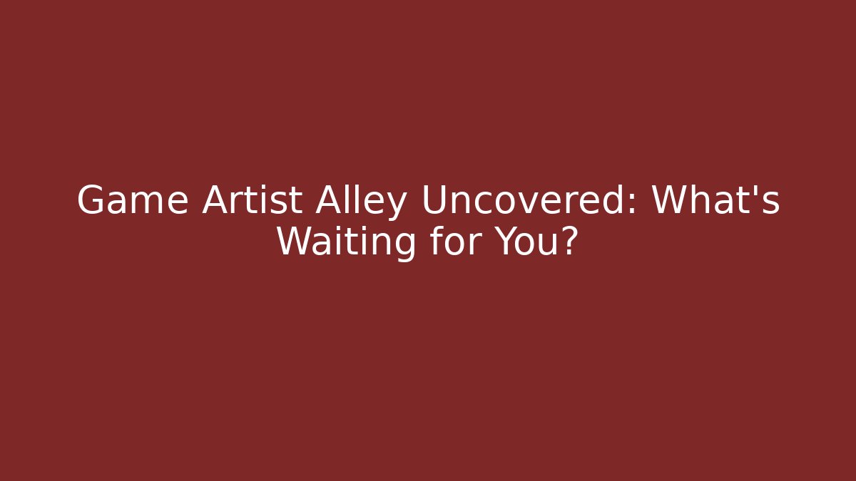 Game Artist Alley Uncovered: What’s Waiting for You?