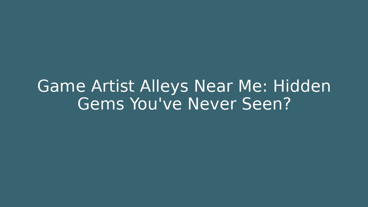 Game Artist Alleys Near Me: Hidden Gems You’ve Never Seen?