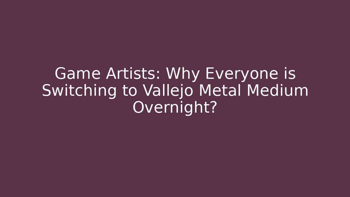 Game Artists: Why Everyone is Switching to Vallejo Metal Medium Overnight?