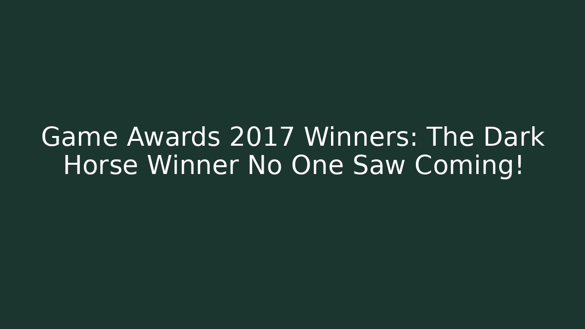 Game Awards 2017 Winners: The Dark Horse Winner No One Saw Coming!