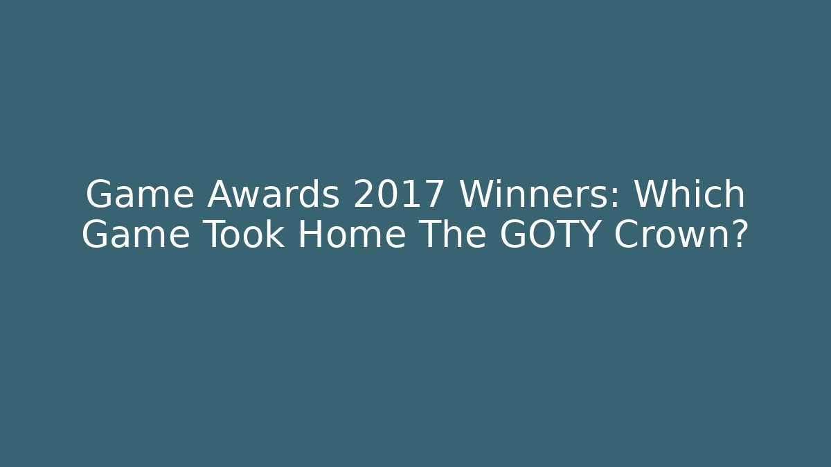 Game Awards 2017 Winners: Which Game Took Home The GOTY Crown?
