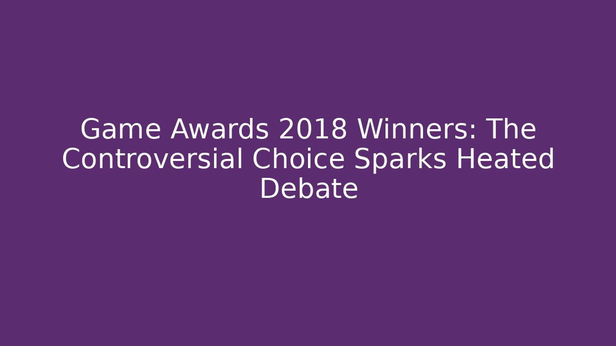 Game Awards 2018 Winners: The Controversial Choice Sparks Heated Debate