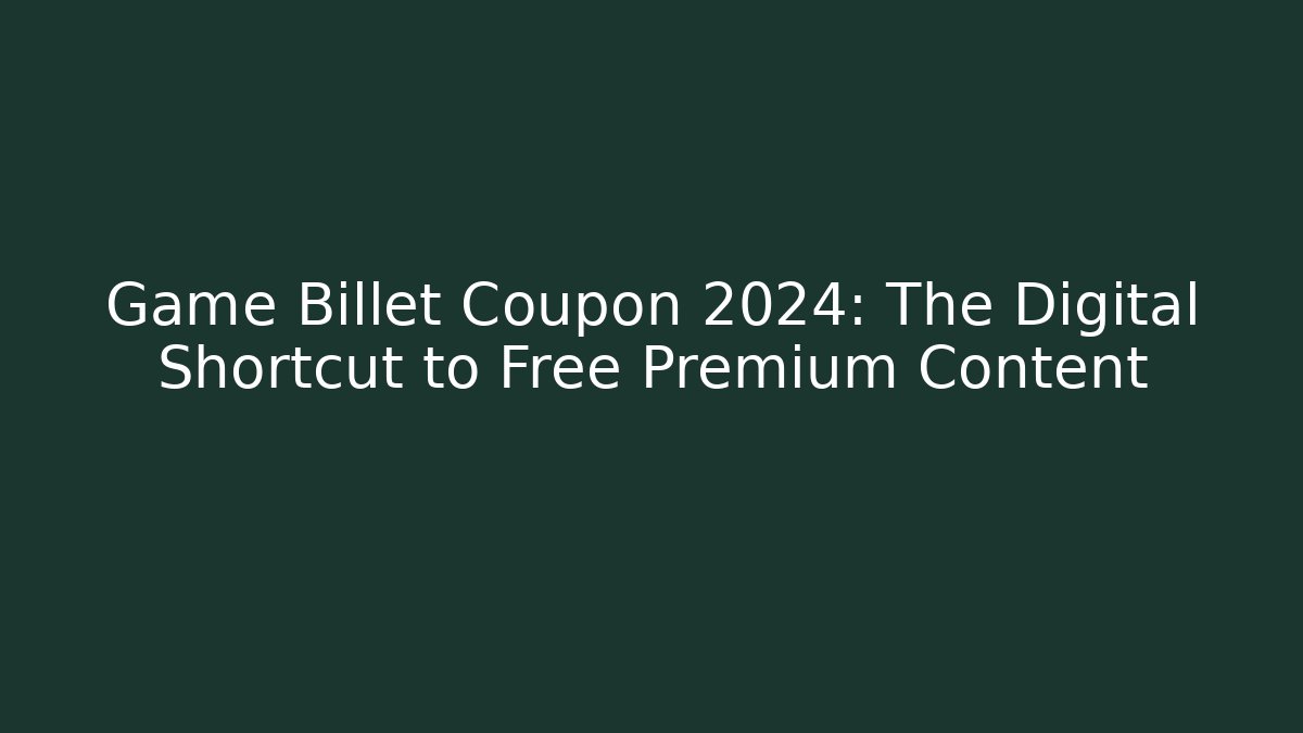 Game Billet Coupon 2024: The Digital Shortcut to Free Premium Content