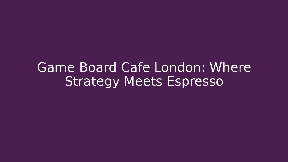Game Board Cafe London: Where Strategy Meets Espresso