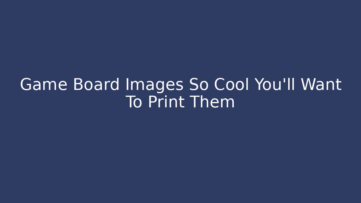 Game Board Images So Cool You'll Want To Print Them