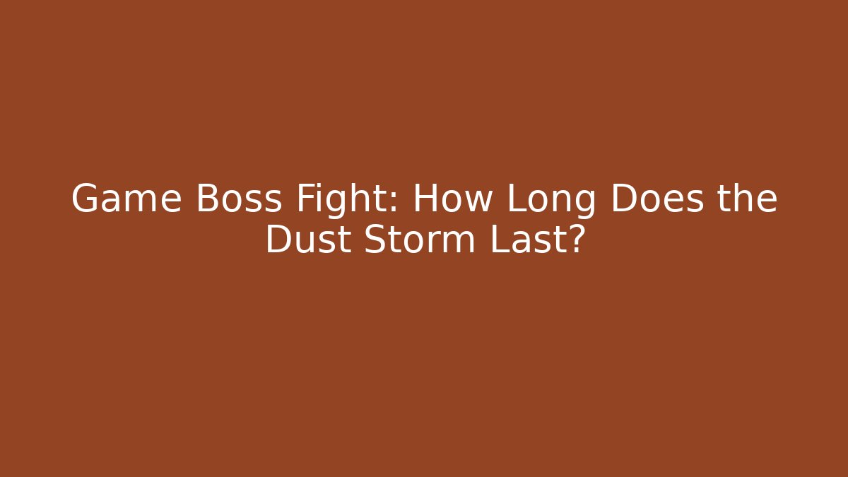 Game Boss Fight: How Long Does the Dust Storm Last?