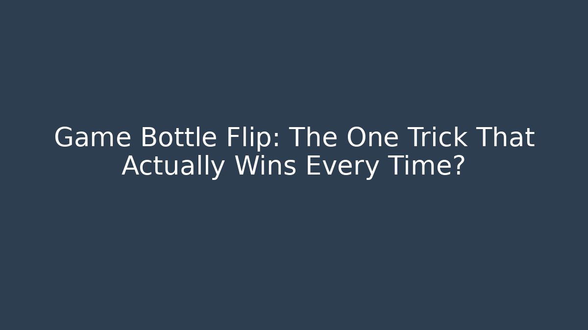 Game Bottle Flip: The One Trick That Actually Wins Every Time?