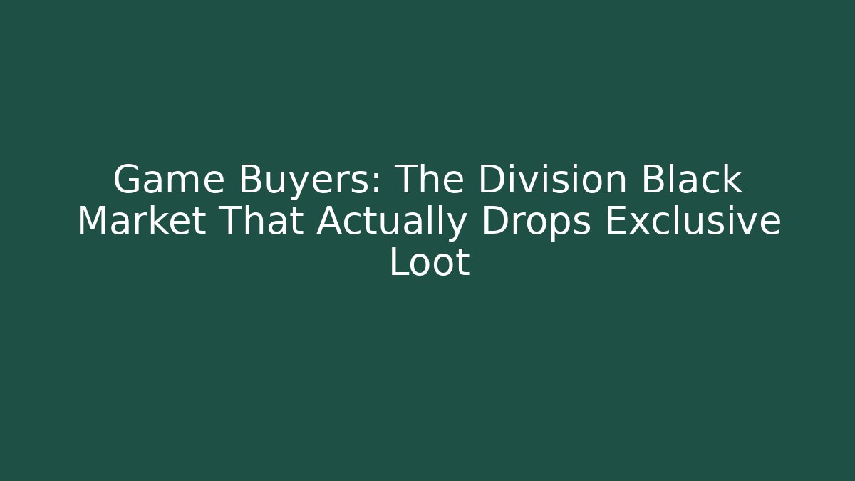 Game Buyers: The Division Black Market That Actually Drops Exclusive Loot
