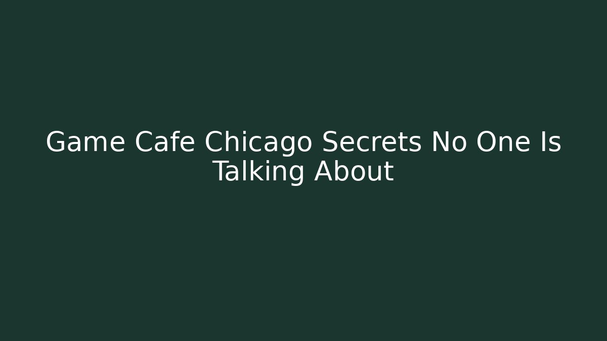 Game Cafe Chicago Secrets No One Is Talking About