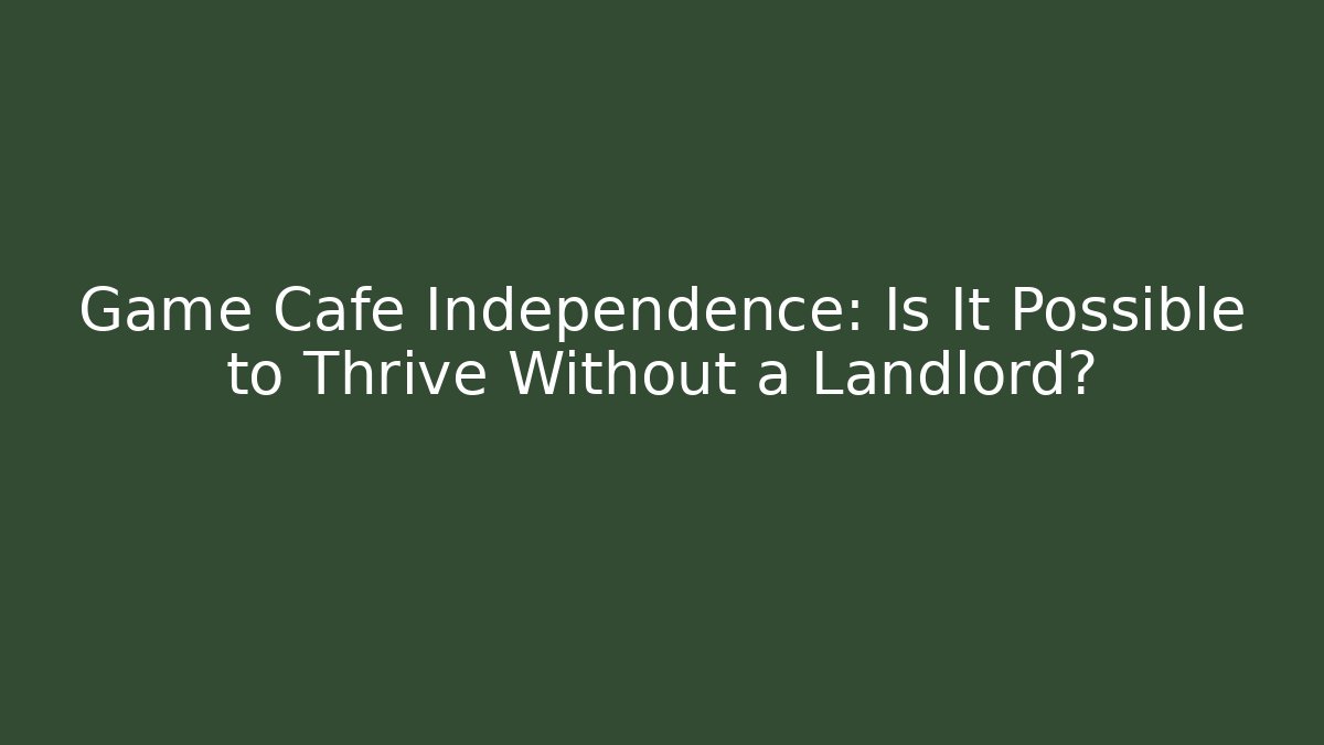 Game Cafe Independence: Is It Possible to Thrive Without a Landlord?