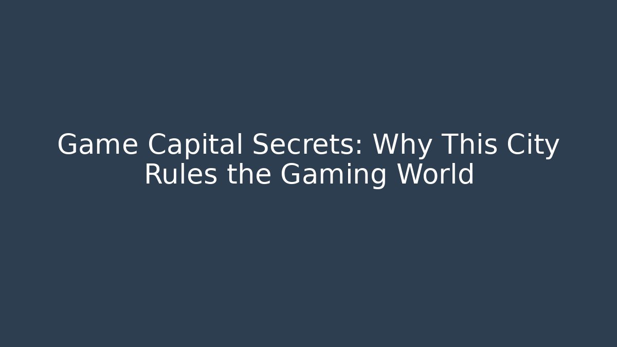 Game Capital Secrets: Why This City Rules the Gaming World