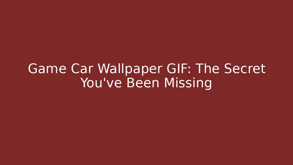 Game Car Wallpaper GIF: The Secret You've Been Missing