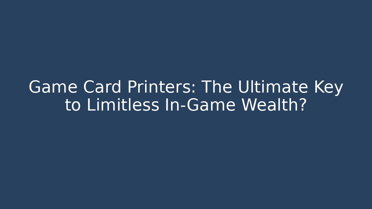 Game Card Printers: The Ultimate Key to Limitless In-Game Wealth?