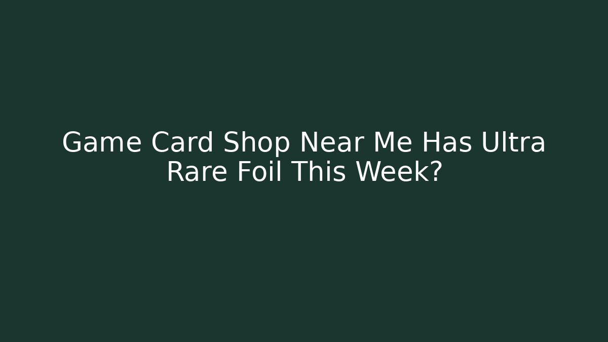 Game Card Shop Near Me Has Ultra Rare Foil This Week?