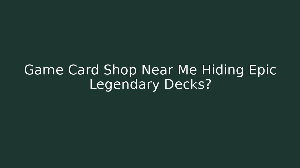 Game Card Shop Near Me Hiding Epic Legendary Decks?