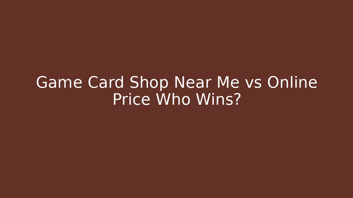 Game Card Shop Near Me vs Online Price Who Wins?