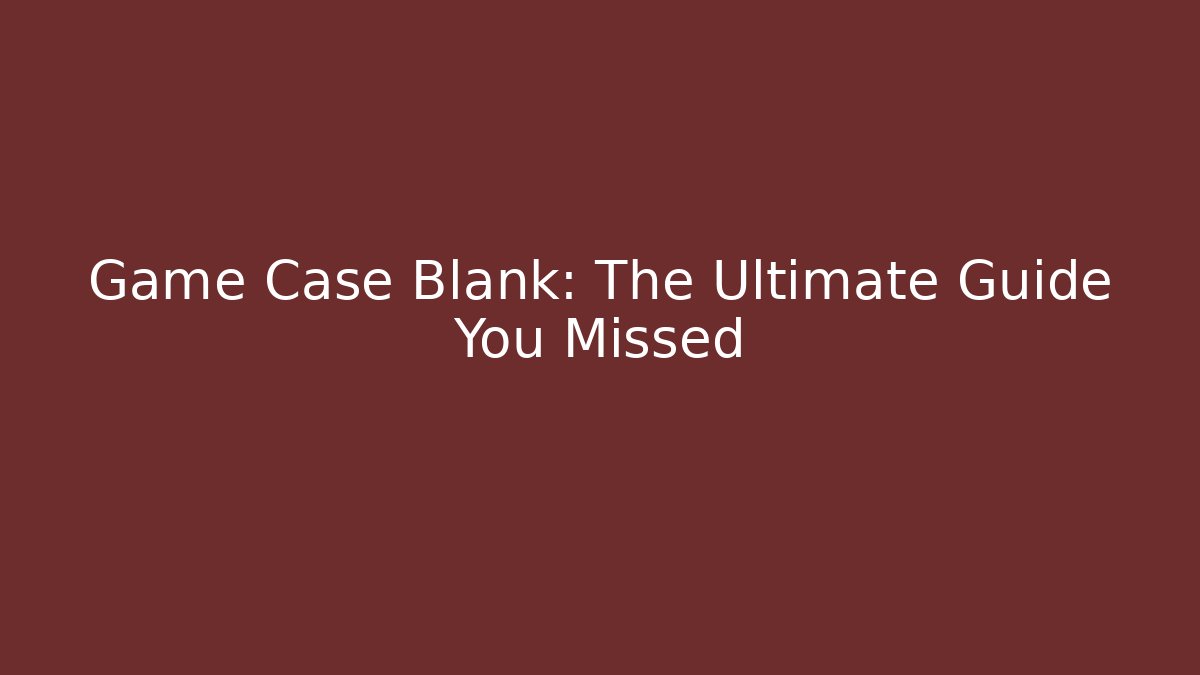 Game Case Blank: The Ultimate Guide You Missed - Critter Realm