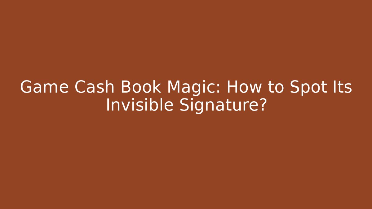Game Cash Book Magic: How to Spot Its Invisible Signature?